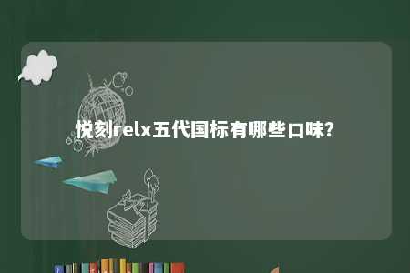 悦刻relx五代国标有哪些口味？ 